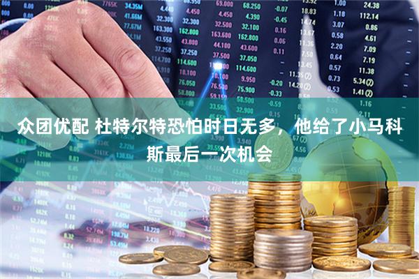 众团优配 杜特尔特恐怕时日无多，他给了小马科斯最后一次机会