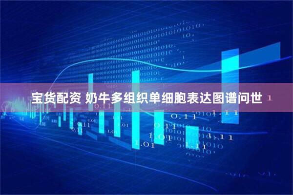 宝货配资 奶牛多组织单细胞表达图谱问世