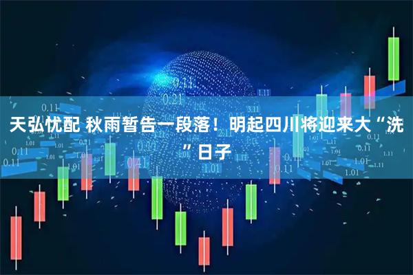 天弘忧配 秋雨暂告一段落！明起四川将迎来大“洗”日子