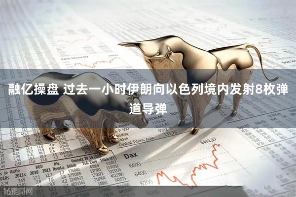 融亿操盘 过去一小时伊朗向以色列境内发射8枚弹道导弹