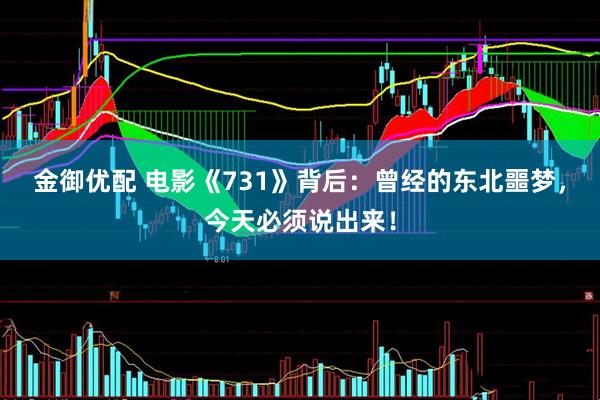 金御优配 电影《731》背后：曾经的东北噩梦，今天必须说出来！