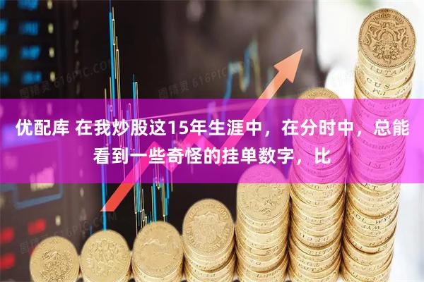 优配库 在我炒股这15年生涯中，在分时中，总能看到一些奇怪的挂单数字，比