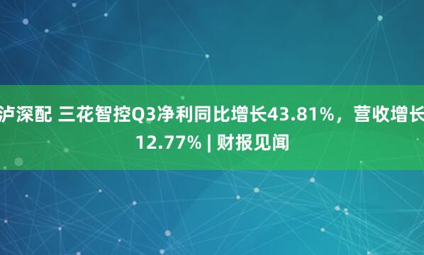 泸深配 三花智控Q3净利同比增长43.81%，营收增长12.77% | 财报见闻