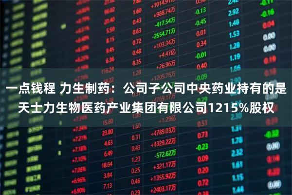 一点钱程 力生制药：公司子公司中央药业持有的是天士力生物医药产业集团有限公司1215%股权