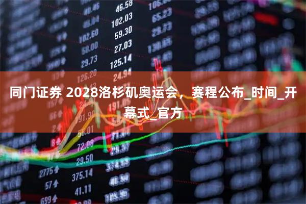 同门证券 2028洛杉矶奥运会，赛程公布_时间_开幕式_官方