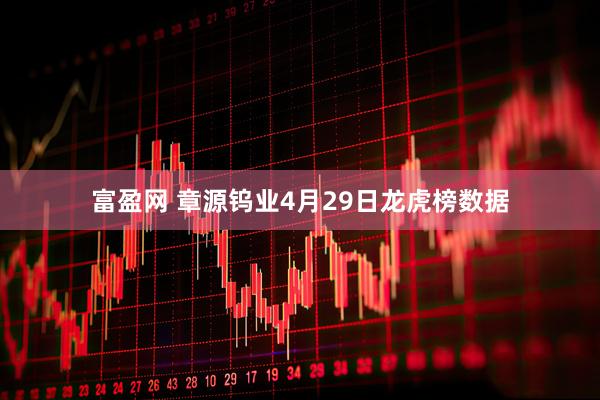 富盈网 章源钨业4月29日龙虎榜数据