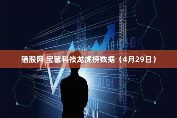 猎股网 宝馨科技龙虎榜数据（4月29日）